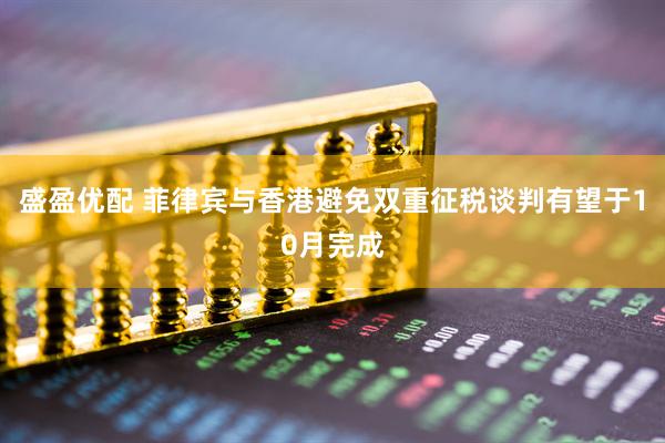 盛盈优配 菲律宾与香港避免双重征税谈判有望于10月完成