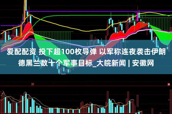 爱配配资 投下超100枚导弹 以军称连夜袭击伊朗德黑兰数十个军事目标_大皖新闻 | 安徽网