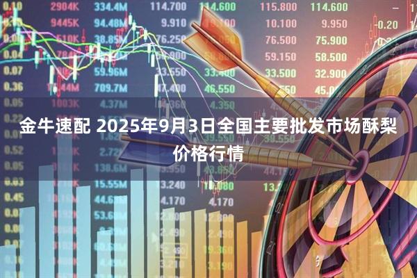 金牛速配 2025年9月3日全国主要批发市场酥梨价格行情