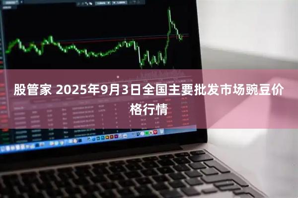 股管家 2025年9月3日全国主要批发市场豌豆价格行情