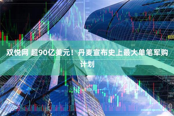 双悦网 超90亿美元！丹麦宣布史上最大单笔军购计划