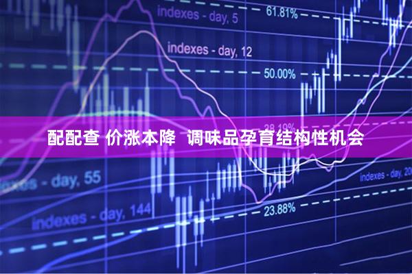 配配查 价涨本降  调味品孕育结构性机会