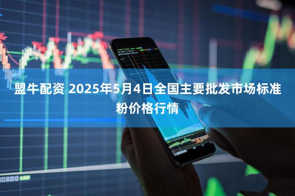 盟牛配资 2025年5月4日全国主要批发市场标准粉价格行情