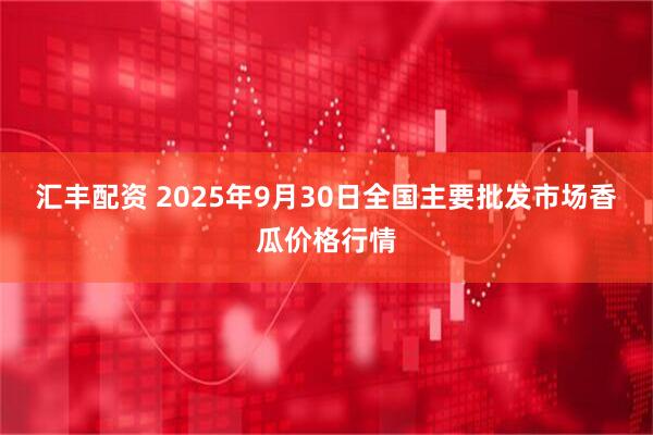 汇丰配资 2025年9月30日全国主要批发市场香瓜价格行情