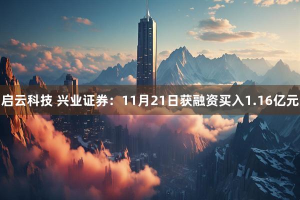 启云科技 兴业证券:11月21日获融资买入1.16亿元
